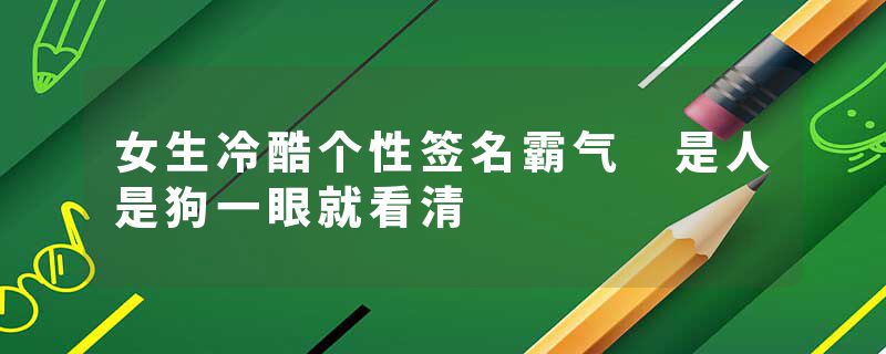 女生冷酷个性签名霸气 是人是狗一眼就看清