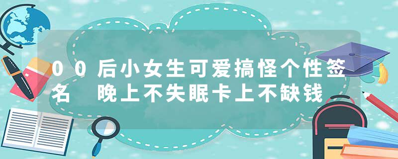 00后小女生可爱搞怪个性签名 晚上不失眠卡上不缺钱