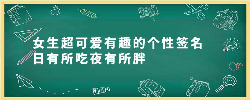 女生超可爱有趣的个性签名 日有所吃夜有所胖