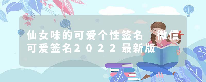 仙女味的可爱个性签名 微信可爱签名2022最新版