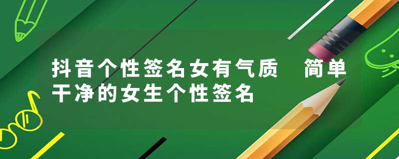 抖音个性签名女有气质 简单干净的女生个性签名