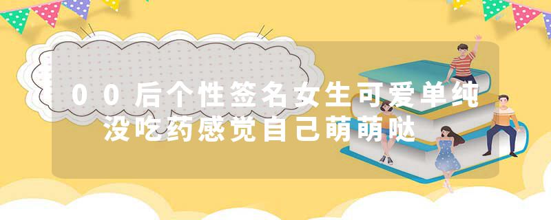 00后个性签名女生可爱单纯 没吃药感觉自己萌萌哒