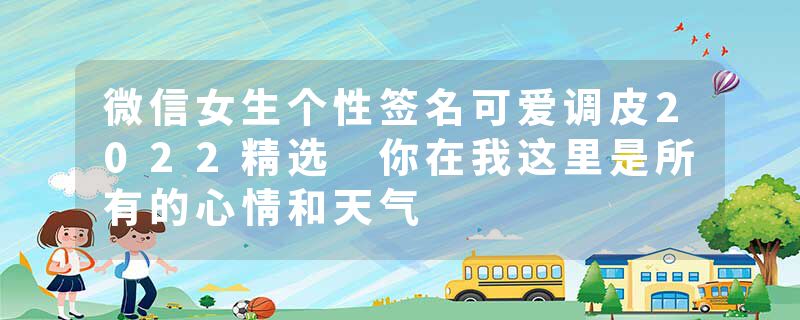 微信女生个性签名可爱调皮2022精选 你在我这里是所有的心情和天气