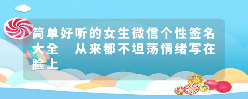 简单好听的女生微信个性签名大全 从来都不坦荡情绪写在脸上