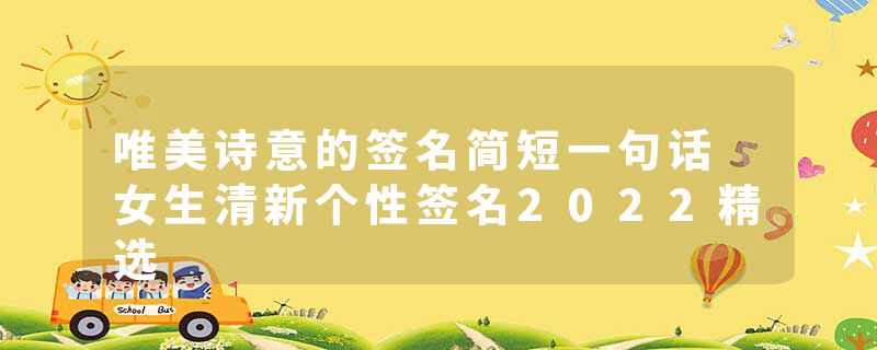 唯美诗意的签名简短一句话 女生清新个性签名2022精选