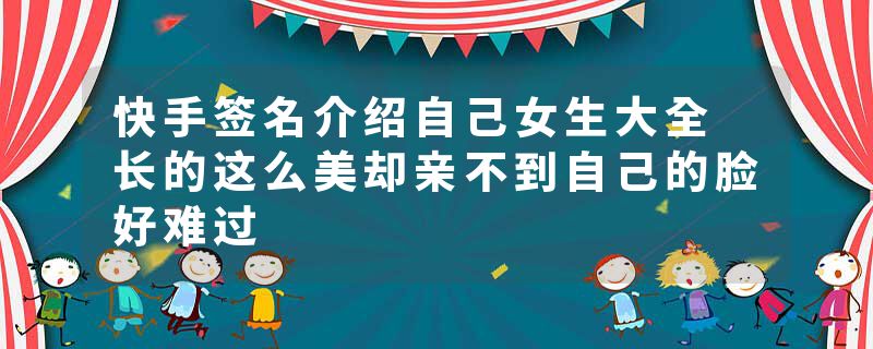 快手签名介绍自己女生大全 长的这么美却亲不到自己的脸好难过