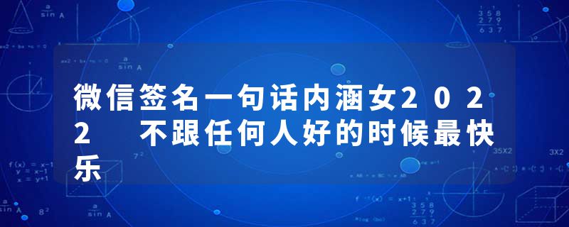 微信签名一句话内涵女2022 不跟任何人好的时候最快乐