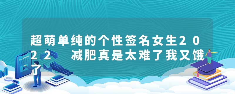 超萌单纯的个性签名女生2022 减肥真是太难了我又饿了