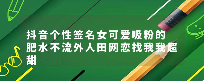 抖音个性签名女可爱吸粉的 肥水不流外人田网恋找我我超甜