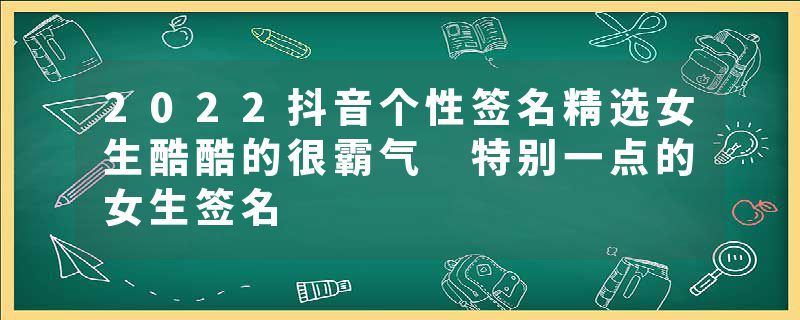 2022抖音个性签名精选女生酷酷的很霸气 特别一点的女生签名