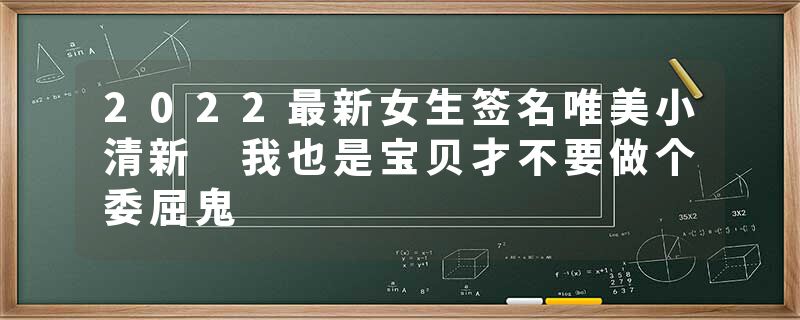 2022最新女生签名唯美小清新 我也是宝贝才不要做个委屈鬼