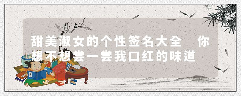 甜美淑女的个性签名大全 你想不想尝一尝我口红的味道