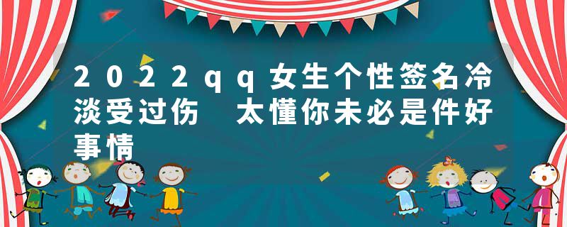 2022qq女生个性签名冷淡受过伤 太懂你未必是件好事情