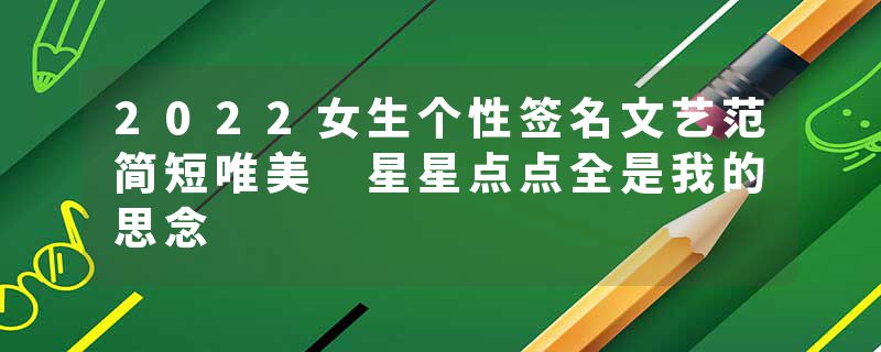 2022女生个性签名文艺范简短唯美 星星点点全是我的思念