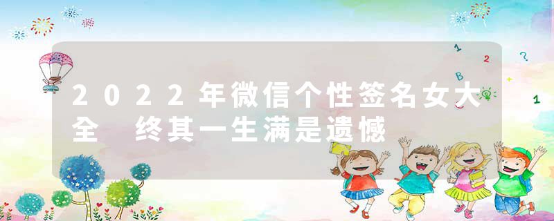 2022年微信个性签名女大全 终其一生满是遗憾