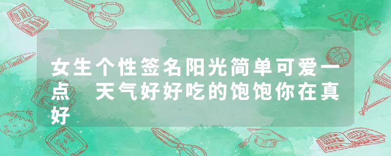 女生个性签名阳光简单可爱一点 天气好好吃的饱饱你在真好