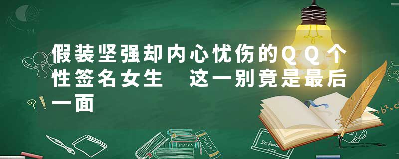 假装坚强却内心忧伤的QQ个性签名女生 这一别竟是最后一面