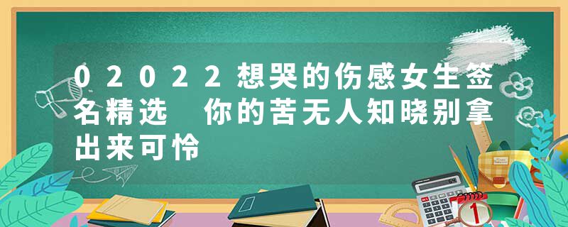 02022想哭的伤感女生签名精选 你的苦无人知晓别拿出来可怜