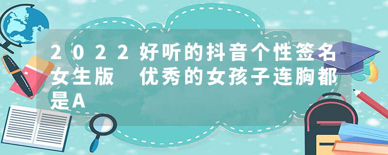 2022好听的抖音个性签名女生版 优秀的女孩子连胸都是A