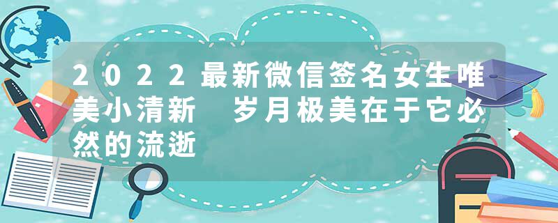 2022最新微信签名女生唯美小清新 岁月极美在于它必然的流逝