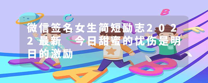 微信签名女生简短励志2022最新 今日甜蜜的忧伤是明日的激励