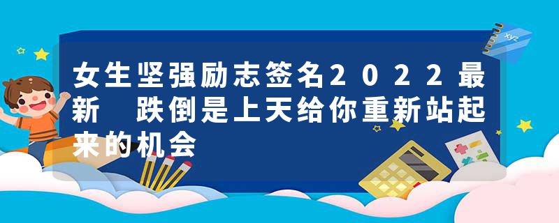 女生坚强励志签名2022最新 跌倒是上天给你重新站起来的机会