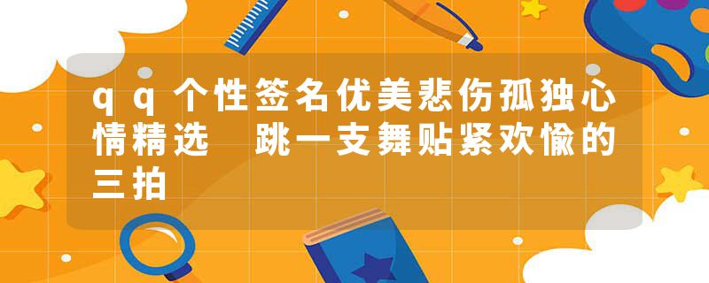 qq个性签名优美悲伤孤独心情精选 跳一支舞贴紧欢愉的三拍