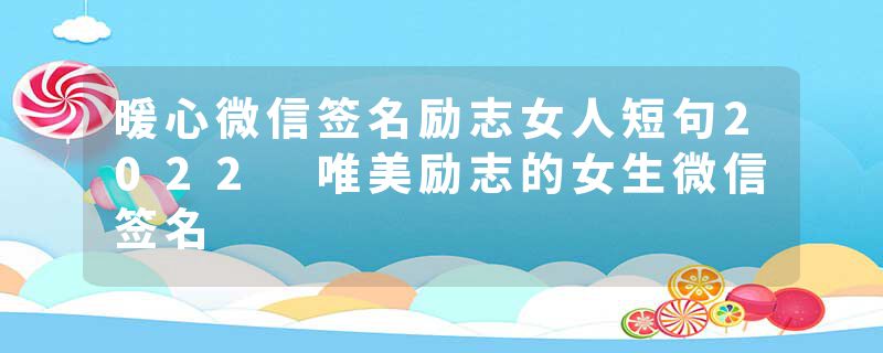 暖心微信签名励志女人短句2022 唯美励志的女生微信签名