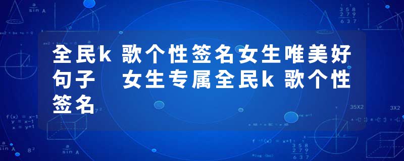 全民k歌个性签名女生唯美好句子 女生专属全民k歌个性签名