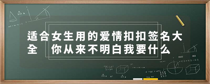 适合女生用的爱情扣扣签名大全 你从来不明白我要什么