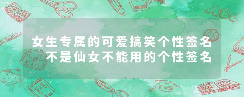 女生专属的可爱搞笑个性签名 不是仙女不能用的个性签名