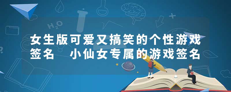 女生版可爱又搞笑的个性游戏签名 小仙女专属的游戏签名