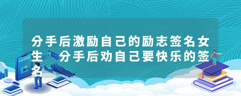 分手后激励自己的励志签名女生 分手后劝自己要快乐的签名