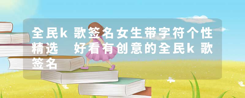 全民k歌签名女生带字符个性精选 好看有创意的全民k歌签名