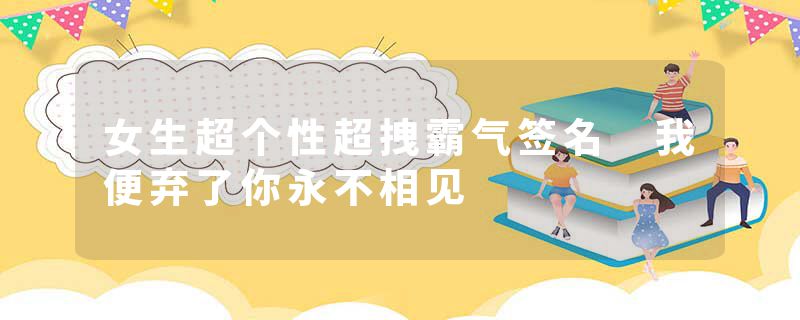 女生超个性超拽霸气签名 我便弃了你永不相见