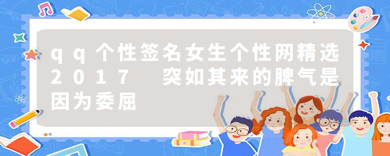 qq个性签名女生个性网精选2017 突如其来的脾气是因为委屈