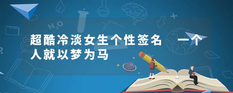 超酷冷淡女生个性签名 一个人就以梦为马