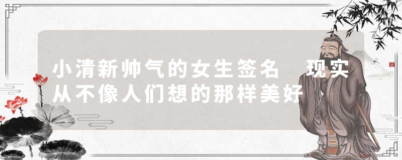 小清新帅气的女生签名 现实从不像人们想的那样美好