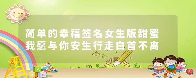 简单的幸福签名女生版甜蜜 我愿与你安生行走白首不离