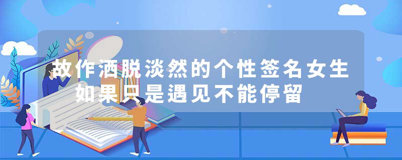故作洒脱淡然的个性签名女生 如果只是遇见不能停留