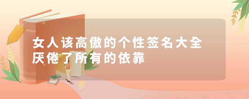 女人该高傲的个性签名大全 厌倦了所有的依靠