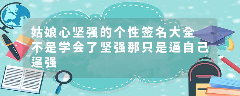 姑娘心坚强的个性签名大全 不是学会了坚强那只是逼自己逞强