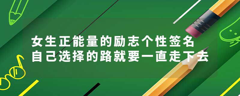 女生正能量的励志个性签名 自己选择的路就要一直走下去