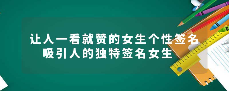 让人一看就赞的女生个性签名 吸引人的独特签名女生