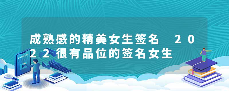 成熟感的精美女生签名 2022很有品位的签名女生