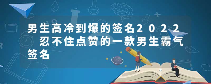 男生高冷到爆的签名2022 忍不住点赞的一款男生霸气签名