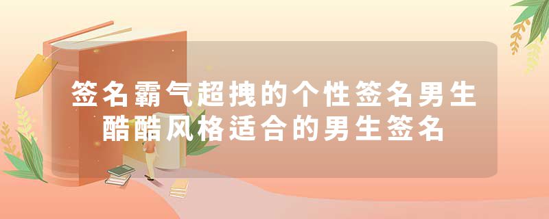 签名霸气超拽的个性签名男生 酷酷风格适合的男生签名