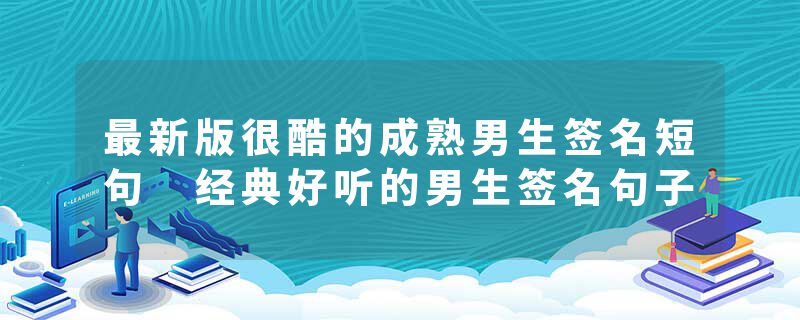 最新版很酷的成熟男生签名短句 经典好听的男生签名句子