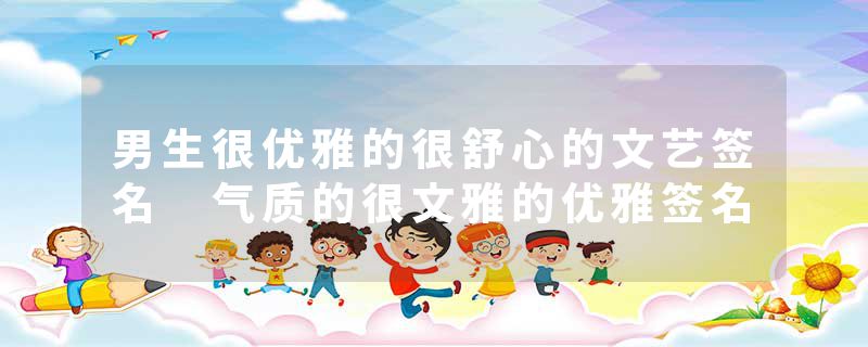 男生很优雅的很舒心的文艺签名 气质的很文雅的优雅签名
