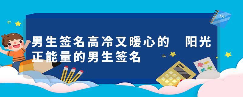 男生签名高冷又暖心的 阳光正能量的男生签名